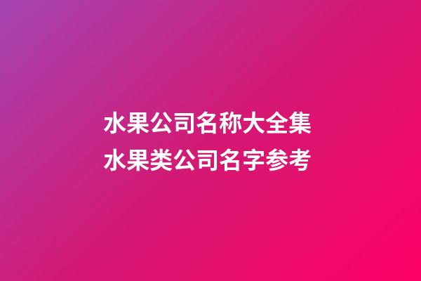 水果公司名称大全集 水果类公司名字参考-第1张-公司起名-玄机派